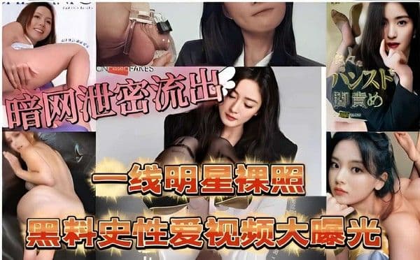 一线明星裸照黑料史性爱视频大曝光