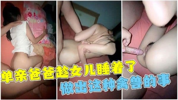 单亲父亲趁女儿睡着性侵！女儿一直喊不行！最后还是被干到全身抽搐！-精品力荐