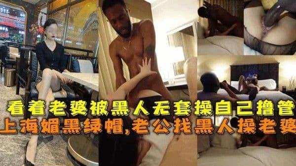 上海媚黑绿帽老公找黑人操老婆看着老婆被黑人无套操自己撸管