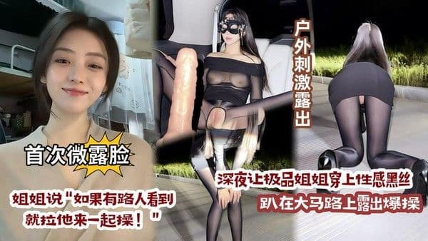 【乱伦亲姐】让极品性感姐姐微露脸穿上油光黑丝趴在大马路上露出求操，姐姐还说如果被路人看到就拉他一起过来操！！.aac.mp4『360影视』