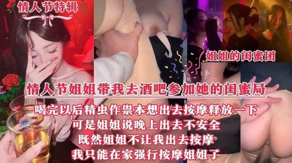 情人节姐姐带我去酒吧参加她的闺蜜局，喝完以后精虫作祟，本想去按摩释放一下，可是姐姐说晚上出去不安全，既然姐姐不让我去按摩，我只能在家『360影视』