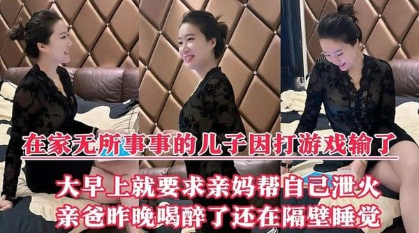 好色儿子因打游戏输了，大早上的就要风韵犹存的亲妈帮自己泻火，操的时候老妈没忍住叫了出来『360影视』