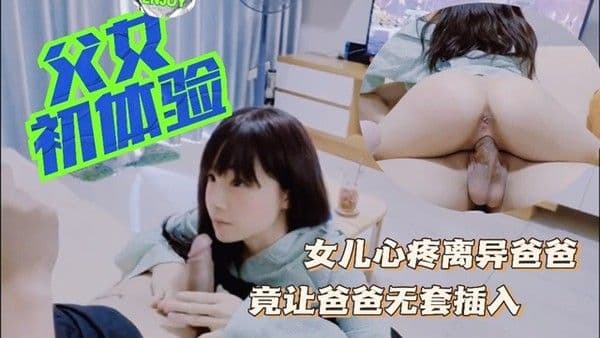 推荐女儿心疼离异的爸爸，竟让爸爸无套插入