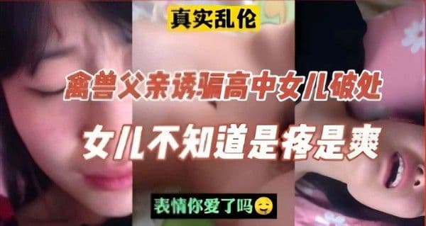 真实乱伦，禽兽父亲诱骗高中女儿破处，女儿不知道是疼是爽-精品力荐