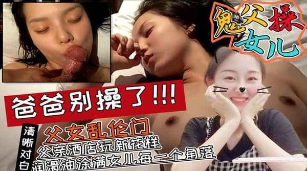 网曝【鬼父乱伦门】女儿和父亲玩新花样亲自把润滑油涂满-精品力荐