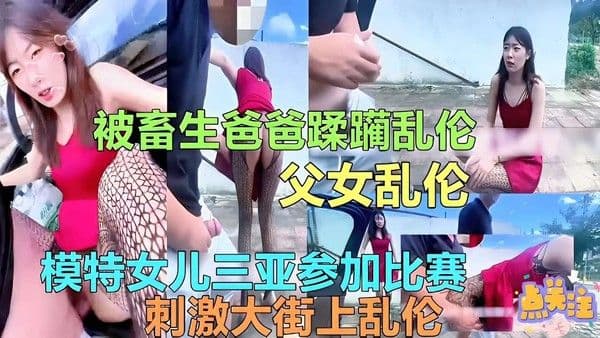 父女乱伦模特女儿三亚参加比赛刺激大街上乱伦-精品力荐