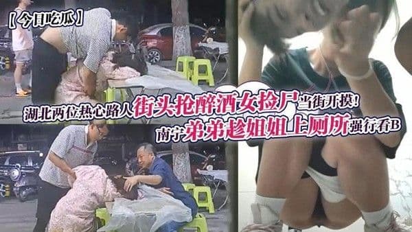 南宁弟弟趁姐姐上厕所强行看B+湖北两位热心路人街头抢醉酒女捡尸当街开摸!