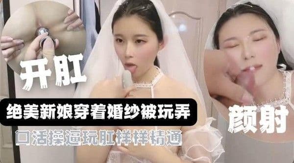 绝美新娘被玩弄，肛塞，颜射