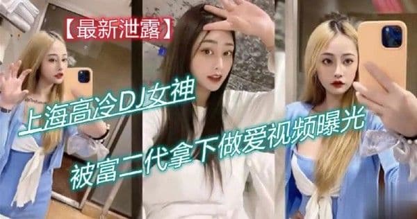 上海高冷DJ女神被富二代拿下做爱视频曝光