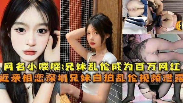 近亲相恋深圳兄妹乱伦视频泄露 网名小嘤嘤 兄妹乱伦成为百万网红