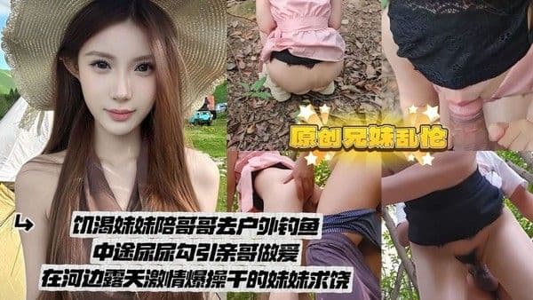 兄妹户外乱伦 妹妹陪哥哥钓鱼中途尿尿勾引 河边露天激情爆操浪叫不止