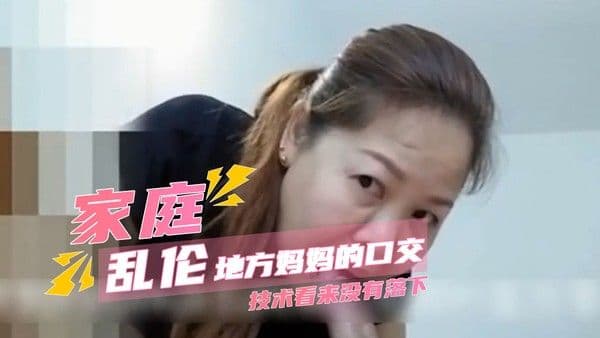 真实母子 地方妈妈口交技术依旧熟练，她与儿子真实家庭乱伦缠绵