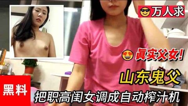 【乱伦】#真实父女，山东鬼父把清纯职高闺女调教成自动榨汁机-精品力荐