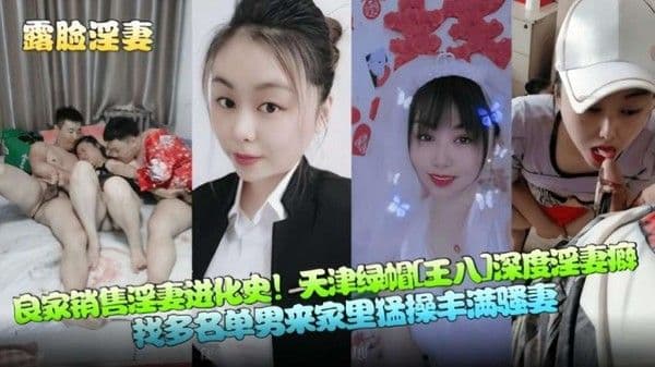 良家销售淫妻进化史！天津绿帽[王八]深度淫妻癖，找多名单男来家里勐操丰满骚妻