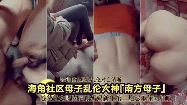 母子乱伦大神『南方母子』趁爸爸去喝喜酒跟妈妈新年第一炮忍不住内射了 ①
