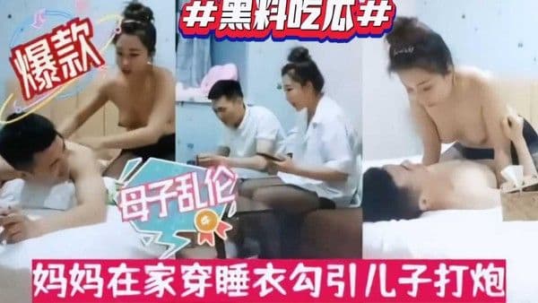 母子乱伦吃瓜？趁爸爸不在家妈妈穿黑丝勾引儿子打炮模仿东莞全套