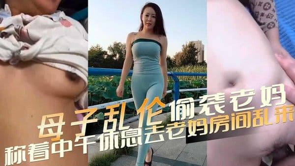 母子乱伦 偷袭老妈 称着中午休息跑去老妈房间乱来
