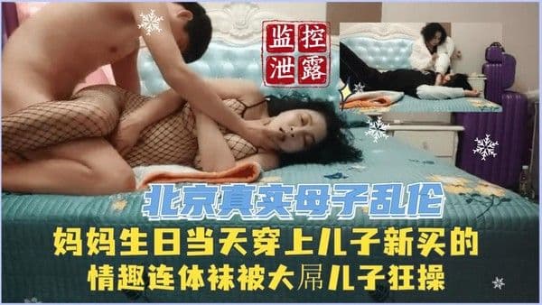 推荐监控泄露北京真实母子乱伦贵妇妈妈生日当天床上儿子新买的连体网袜被大屌儿子狂操