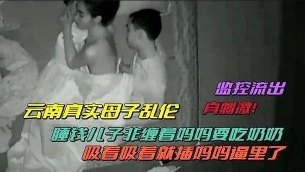 推荐（云南真实母子乱伦）监控流出，睡前儿子非缠着妈妈要吃奶！吸着吸着就塞妈妈逼里了！