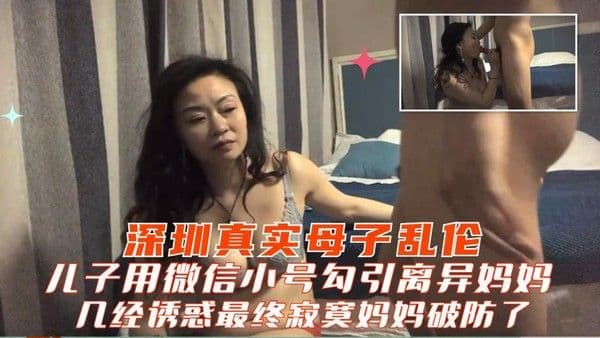 推荐【深圳真实母子乱伦】儿子用微信小号勾引离异多年妈妈几经诱导最终寂寞风韵妈妈破防了