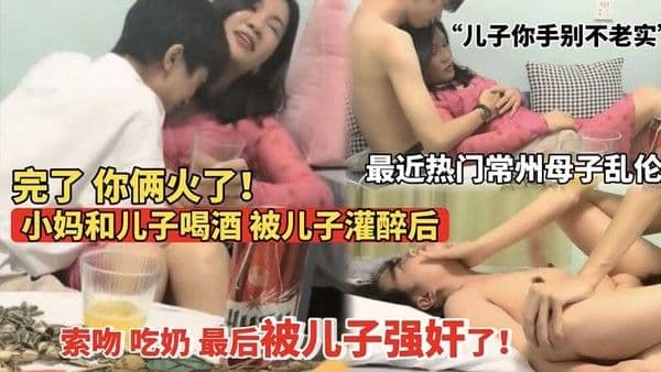 推荐常州母子乱伦门小妈被儿子灌醉后索吻吃奶最后强奸了