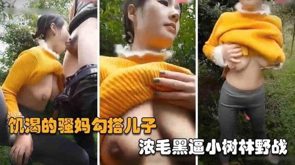 推荐【四川母子乱伦野战】饥渴的熟女骚妈勾搭儿子，浓毛黑逼小树林野战