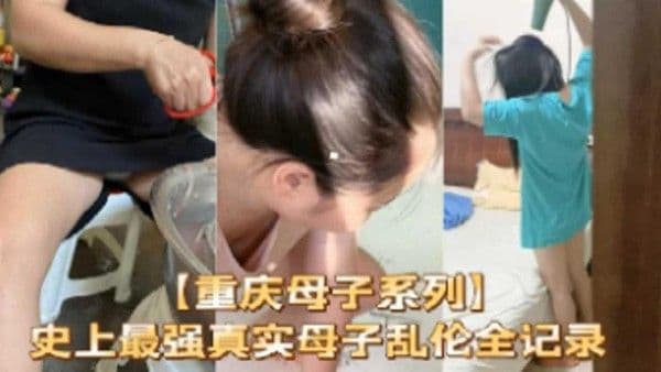 推荐【重庆母子系列】史上最强真实母子乱伦全纪录
