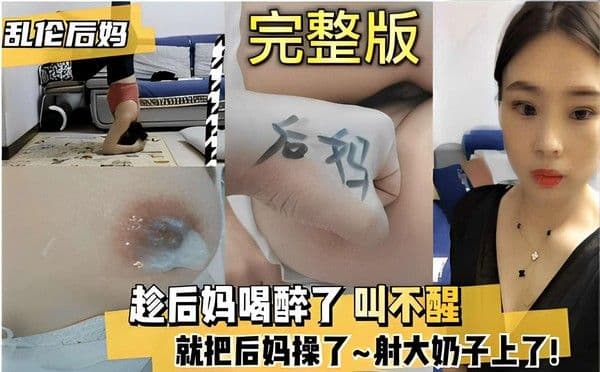 推荐乱伦后妈完整版趁后妈喝醉了叫不醒就把后妈操了~射大奶子上了！