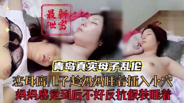 推荐【青岛真实母子乱伦】恋母癖儿子趁妈妈睡着偷偷插入小穴妈妈感觉倒后不好意思反抗假装睡着