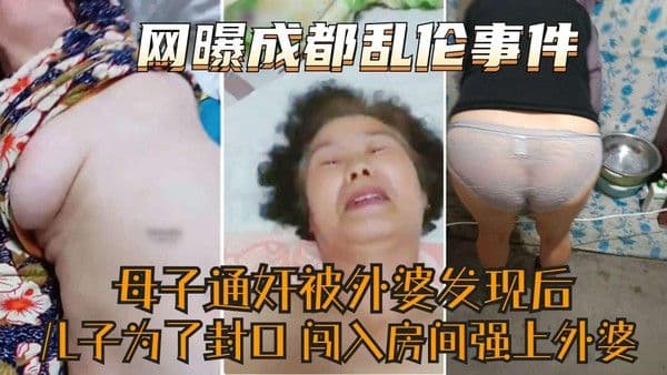 推荐【网曝成都家庭乱伦事件】太牛逼了母子通奸被外婆发现儿子为了封外婆口闯入房间又强上外婆