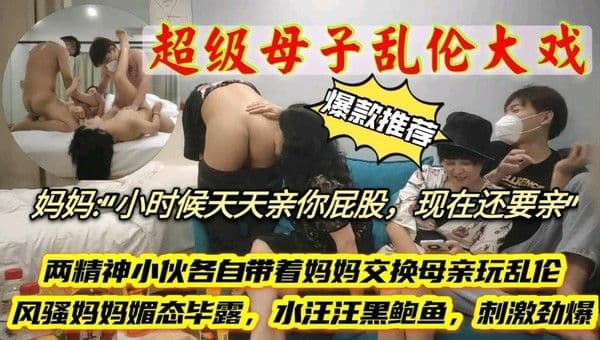 推荐【超级母子乱伦大戏】小伙各自带着妈妈交换母亲玩4p，风骚妈妈骚态毕露