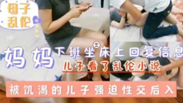 推荐妈妈下班坐床上回复信息被饥渴的儿子强迫性性交后入