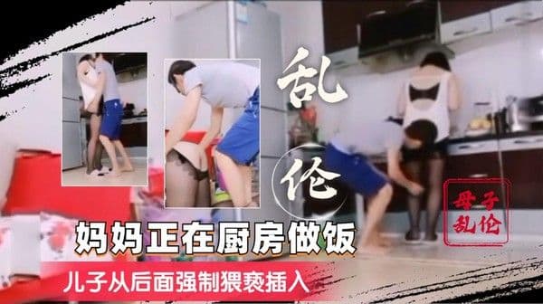 推荐妈妈在做饭，儿子从后面强制猥亵插入