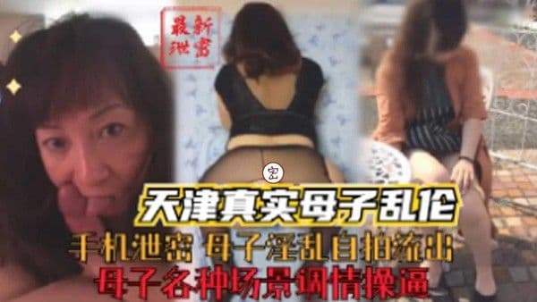 推荐【天津真实母子乱伦】母子各种场景调情操逼