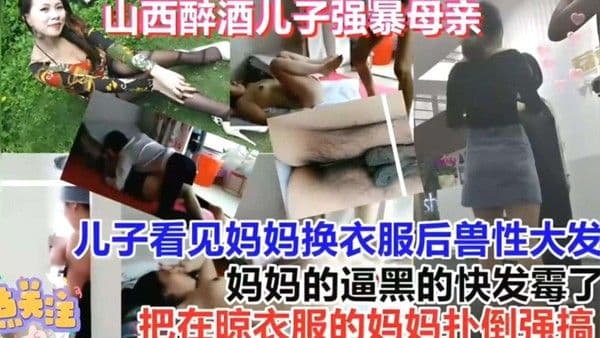 【精选真实强奸乱伦】儿子看喝醉了看见妈妈换衣服趁机强暴她，妈妈在晾衣服被儿子强行扑倒