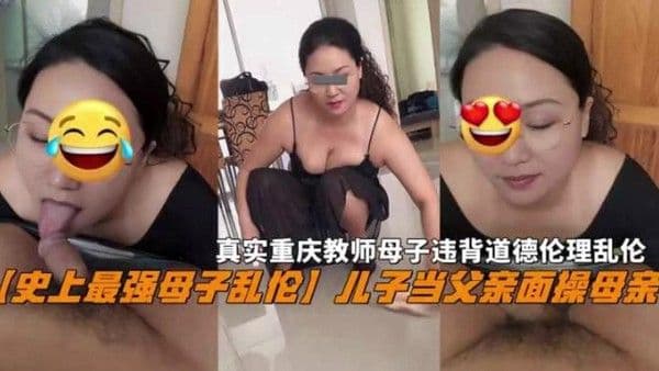 【史上最强母子乱伦】儿子当父亲面操母亲，真实重庆教师母子违背道德伦理乱伦