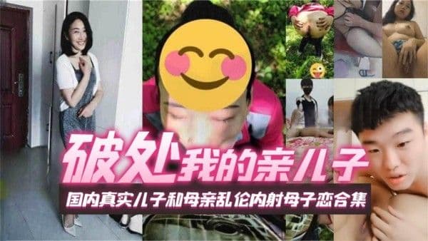 (破处我的亲儿子]国内真实儿子和母亲乱伦内射母子恋合集