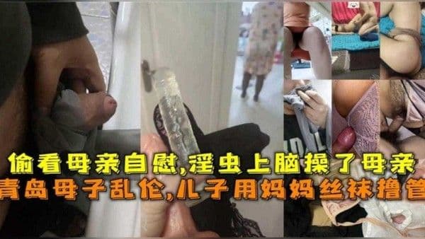 青岛母子乱伦，儿子用妈妈丝袜撸管，淫虫上脑操了母亲！！！