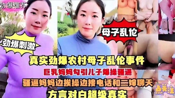 母子乱伦劲爆刺激真实劲爆农村母子乱伦事件巨乳妈妈勾引儿子爆操骚逼骚逼妈妈边挨操边接电话和三婶聊天方言对白超级真实