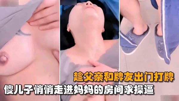 【常德母子乱伦】傻儿子趁父亲和牌友出门打牌，悄悄的走进妈妈的房间求操逼
