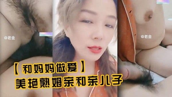 真实母子【和妈妈做爱】美艳熟姆亲和亲儿子乱伦%0a
