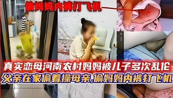真实恋母河南农村妈妈被儿子多次乱伦，父亲在家偷着操母亲，偷妈妈内裤打飞机