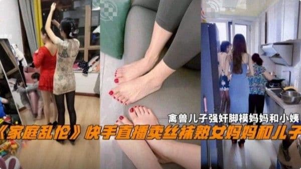 【家庭乱伦】快手直播卖丝袜的熟女妈妈和儿子，禽兽儿子强奸脚模妈妈和小姨