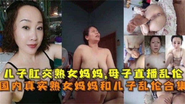 国内真实熟女妈妈和儿子乱伦合集，儿子肛交熟女妈妈，直播乱伦