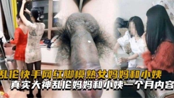 乱伦快手网红脚模熟女妈妈和小姨一个月完整内容！