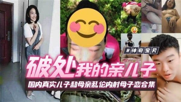 【破处我的亲儿子】国内真实儿子和母亲乱伦内射母子恋合集