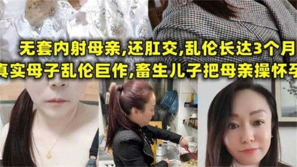 畜生儿子把母亲操怀孕，无套内射+肛交，长达三个月！