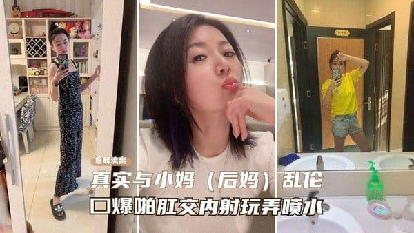 重磅乱伦流出【真实乱伦小妈】从无到有一步一步勾搭拿下操到喷水