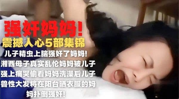 变态儿子强奸亲妈，妈妈哭的撕心裂肺多部集锦