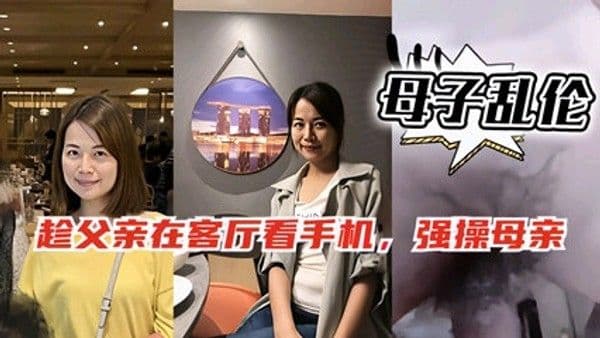 母子乱伦，趁爸爸客厅玩手机偷偷跑去妈妈房间和她啪啪